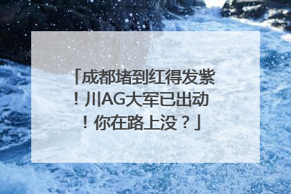 成都堵到红得发紫！川AG大军已出动！你在路上没？