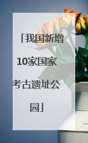 我国新增10家国家考古遗址公园