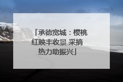 承德宽城：樱桃红映丰收景 采摘热力助振兴