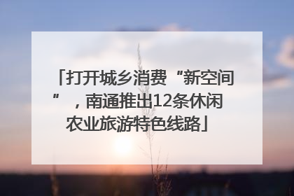打开城乡消费“新空间”，南通推出12条休闲农业旅游特色线路
