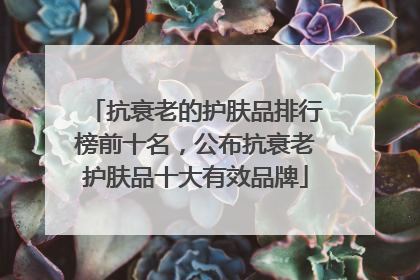 抗衰老的护肤品排行榜前十名，公布抗衰老护肤品十大有效品牌
