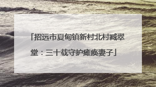 招远市夏甸镇新村北村臧翠堂：三十载守护瘫痪妻子