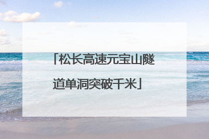 松长高速元宝山隧道单洞突破千米