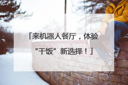 来机器人餐厅，体验“干饭”新选择！