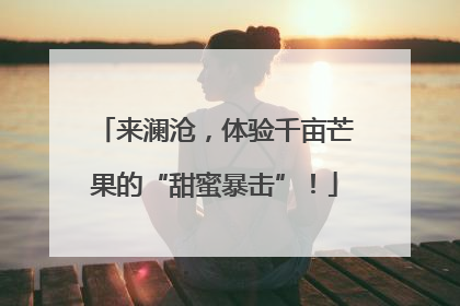 来澜沧，体验千亩芒果的“甜蜜暴击”！
