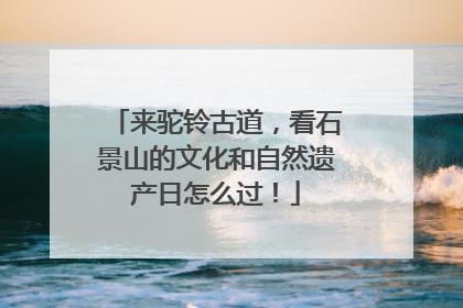 来驼铃古道，看石景山的文化和自然遗产日怎么过！