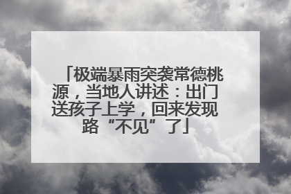 极端暴雨突袭常德桃源，当地人讲述：出门送孩子上学，回来发现路“不见”了