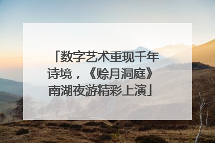 数字艺术重现千年诗境，《赊月洞庭》南湖夜游精彩上演