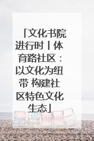 文化书院进行时丨体育路社区：以文化为纽带 构建社区特色文化生态