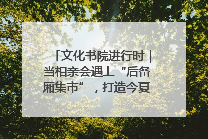 文化书院进行时｜当相亲会遇上“后备厢集市”，打造今夏独有的浪漫