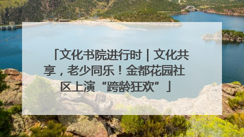 文化书院进行时｜文化共享，老少同乐！金都花园社区上演“跨龄狂欢”
