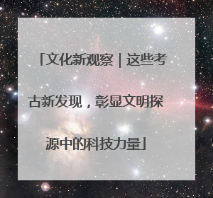 文化新观察｜这些考古新发现，彰显文明探源中的科技力量