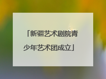 新疆艺术剧院青少年艺术团成立