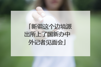 新疆这个边境派出所上了国新办中外记者见面会