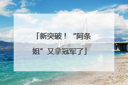 新突破！“阿条姐”又拿冠军了