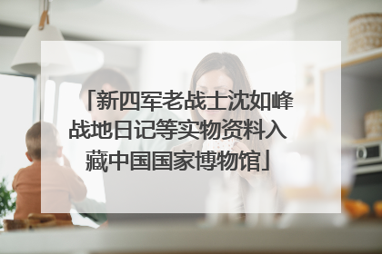 新四军老战士沈如峰战地日记等实物资料入藏中国国家博物馆