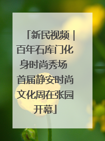 新民视频｜百年石库门化身时尚秀场 首届静安时尚文化周在张园开幕