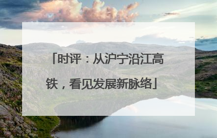 时评：从沪宁沿江高铁，看见发展新脉络