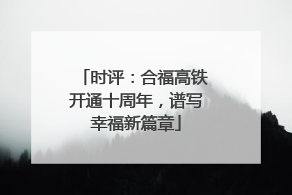 时评：合福高铁开通十周年，谱写幸福新篇章