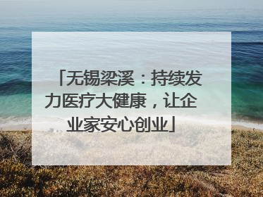 无锡梁溪：持续发力医疗大健康，让企业家安心创业