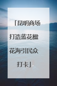 昆明商场打造蓝花楹花海引民众打卡