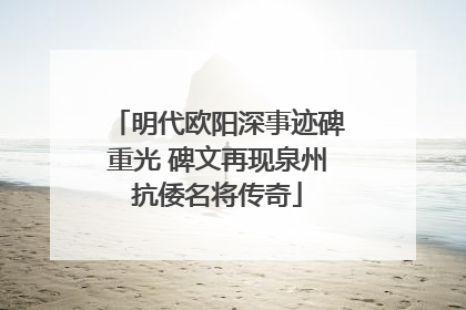 明代欧阳深事迹碑重光 碑文再现泉州抗倭名将传奇