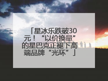 星冰乐跌破30元！“以价换量”的星巴克正褪下高端品牌“光环”