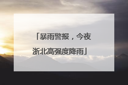 暴雨警报，今夜浙北高强度降雨