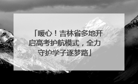 暖心！吉林省多地开启高考护航模式，全力守护学子逐梦路