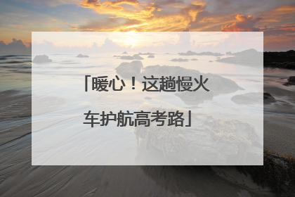 暖心！这趟慢火车护航高考路