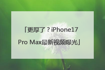 更厚了？iPhone17 Pro Max最新视频曝光