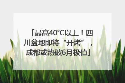 最高40℃以上！四川盆地即将“开烤”，成都或热破6月极值