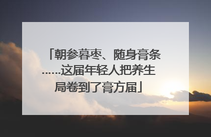朝参暮枣、随身膏条……这届年轻人把养生局卷到了膏方届