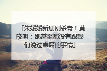 朱媛媛新剧刚杀青！黄晓明：她甚至都没有跟我们说过患癌的事情