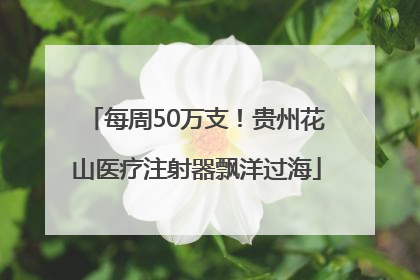 每周50万支！贵州花山医疗注射器飘洋过海