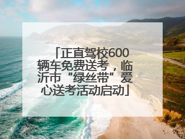 正直驾校600辆车免费送考，临沂市“绿丝带”爱心送考活动启动