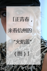 正青春，来看信州的“火焰蓝”（图）