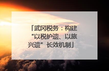 武冈税务：构建“以税护遗、以旅兴遗”长效机制