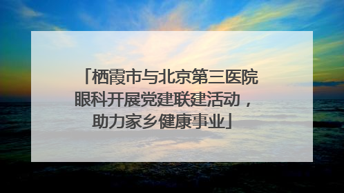 栖霞市与北京第三医院眼科开展党建联建活动，助力家乡健康事业