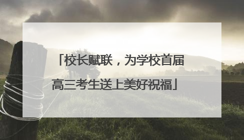 校长赋联，为学校首届高三考生送上美好祝福