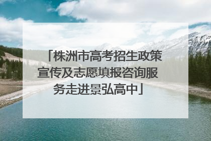 株洲市高考招生政策宣传及志愿填报咨询服务走进景弘高中