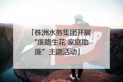株洲水务集团开展“廉路生花 家庭助廉”主题活动
