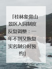 桂林象鼻山景区入园制度反复调整：一年不到又恢复实名制分时预约