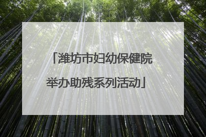 潍坊市妇幼保健院举办助残系列活动