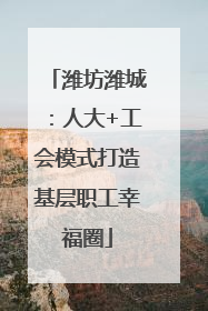 潍坊潍城：人大+工会模式打造基层职工幸福圈