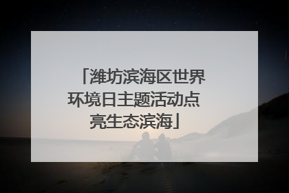 潍坊滨海区世界环境日主题活动点亮生态滨海