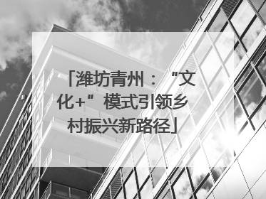 潍坊青州：“文化+”模式引领乡村振兴新路径