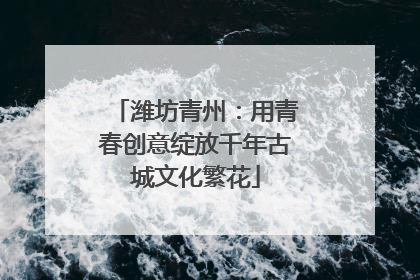 潍坊青州：用青春创意绽放千年古城文化繁花