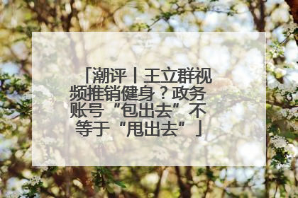 潮评丨王立群视频推销健身？政务账号“包出去”不等于“甩出去”