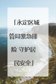 永定区城管局紧急排险 守护居民安全